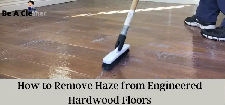 How to Remove Haze from Engineered Hardwood Floors