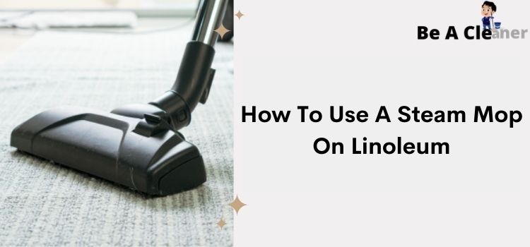 How To Use A Steam Mop On Linoleum