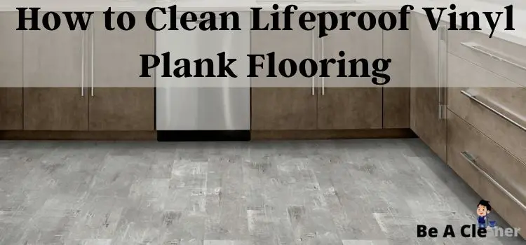 Clean Luxury Vinyl Plank Flooring, What Can You Clean Lifeproof Floors With