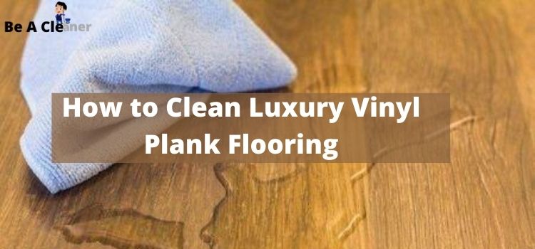Clean Luxury Vinyl Plank Flooring, What To Use Clean Luxury Vinyl Plank Flooring