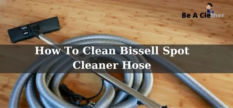 How To Clean Bissell Spot Cleaner Hose