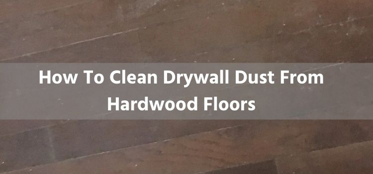 How To Clean Drywall Dust From Hardwood Floors
