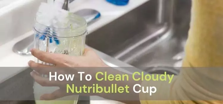 How To Clean Cloudy Nutribullet Cup