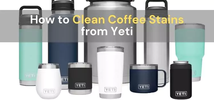 How to Clean Coffee Stains from Yeti