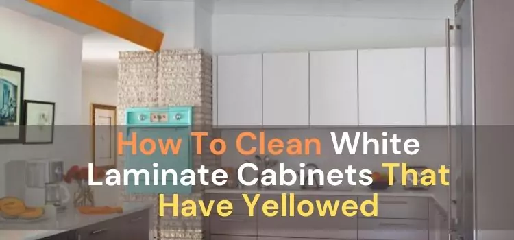 How To Clean White Laminate Cabinets That Have Yellowed