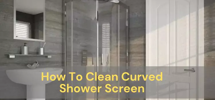 How To Clean Curved Shower Screen